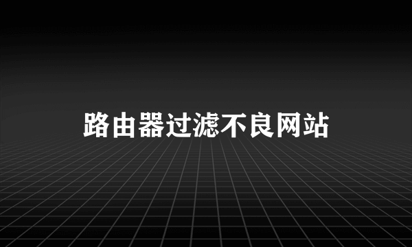 路由器过滤不良网站