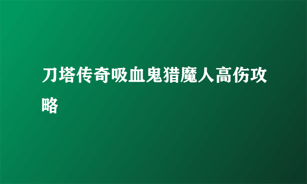 刀塔传奇吸血鬼猎魔人高伤攻略