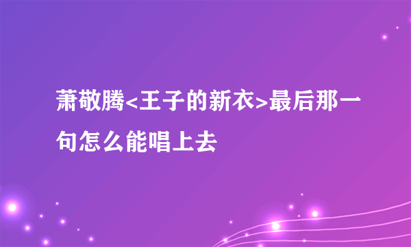 萧敬腾<王子的新衣>最后那一句怎么能唱上去