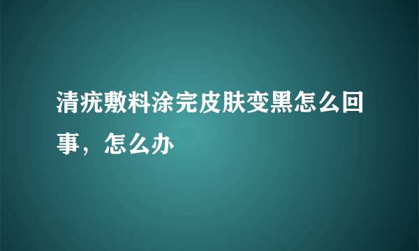 清疣敷料涂完皮肤变黑怎么回事，怎么办