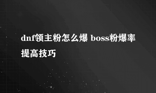 dnf领主粉怎么爆 boss粉爆率提高技巧