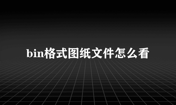 bin格式图纸文件怎么看