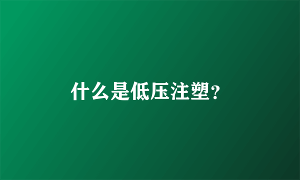 什么是低压注塑？