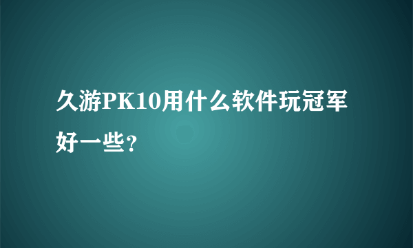 久游PK10用什么软件玩冠军好一些？