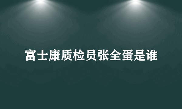 富士康质检员张全蛋是谁