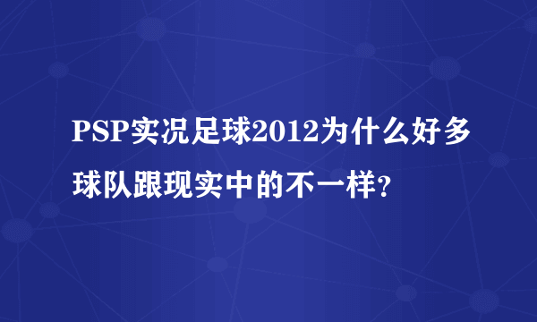 PSP实况足球2012为什么好多球队跟现实中的不一样？