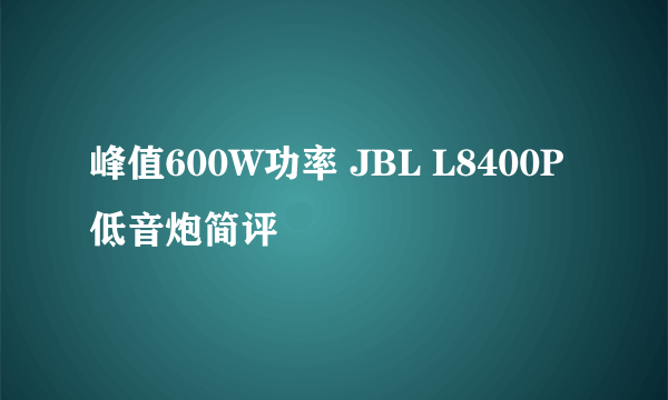 峰值600W功率 JBL L8400P低音炮简评