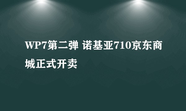 WP7第二弹 诺基亚710京东商城正式开卖