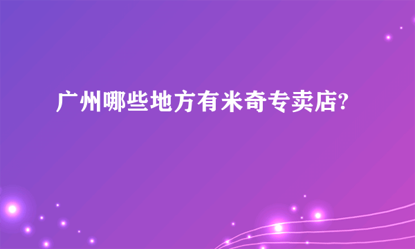 广州哪些地方有米奇专卖店?