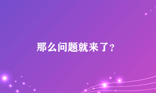 那么问题就来了？