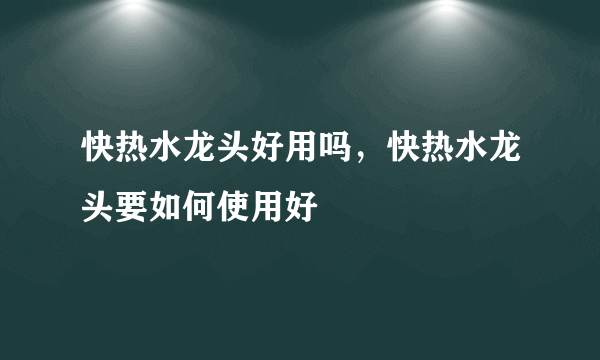 快热水龙头好用吗，快热水龙头要如何使用好