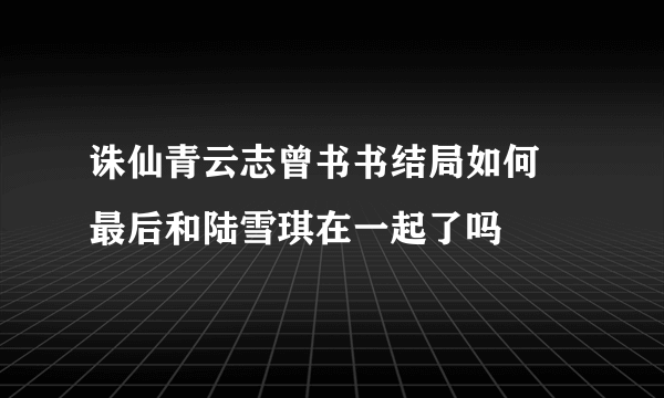 诛仙青云志曾书书结局如何 最后和陆雪琪在一起了吗