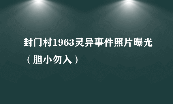 封门村1963灵异事件照片曝光（胆小勿入）