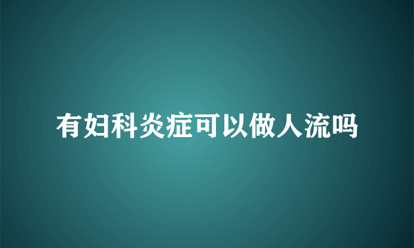 有妇科炎症可以做人流吗