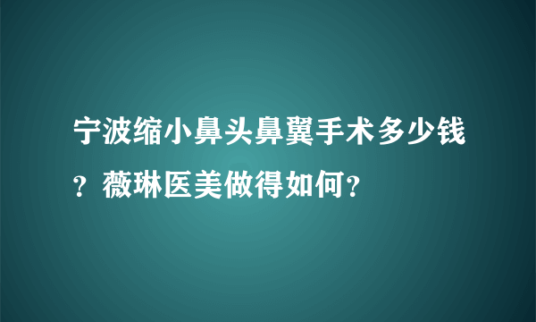 宁波缩小鼻头鼻翼手术多少钱？薇琳医美做得如何？