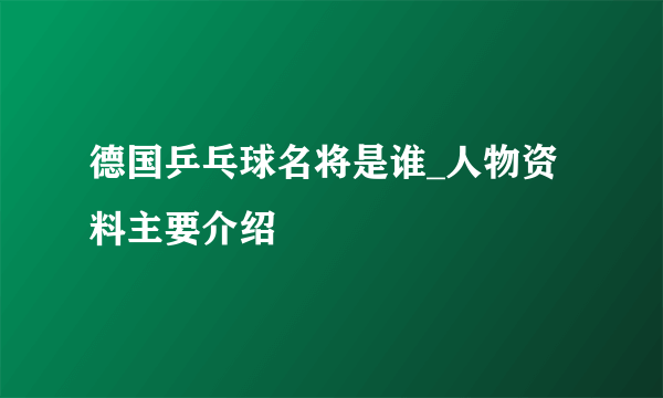 德国乒乓球名将是谁_人物资料主要介绍