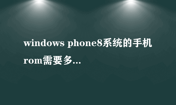 windows phone8系统的手机rom需要多大才行?