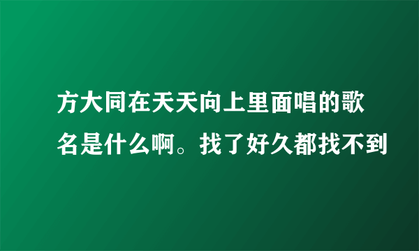 方大同在天天向上里面唱的歌名是什么啊。找了好久都找不到