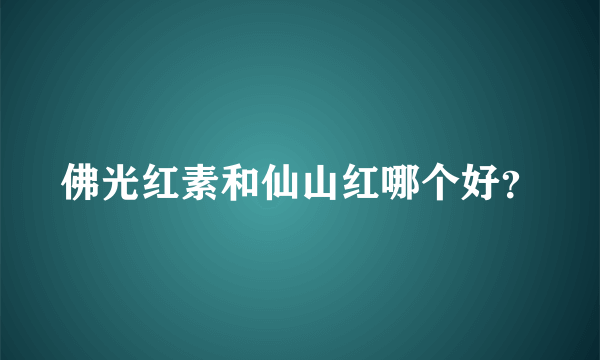 佛光红素和仙山红哪个好？