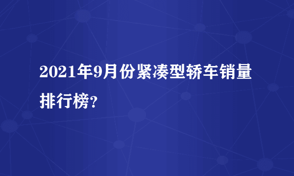 2021年9月份紧凑型轿车销量排行榜？