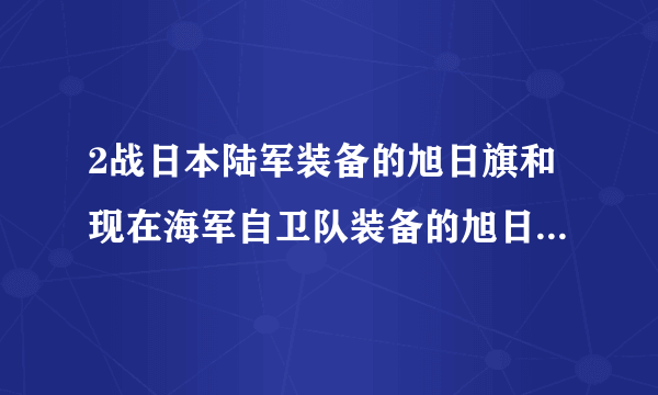 2战日本陆军装备的旭日旗和现在海军自卫队装备的旭日旗一样？光芒都有几条光芒？