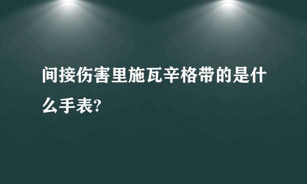 间接伤害里施瓦辛格带的是什么手表?