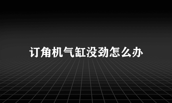 订角机气缸没劲怎么办