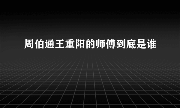 周伯通王重阳的师傅到底是谁