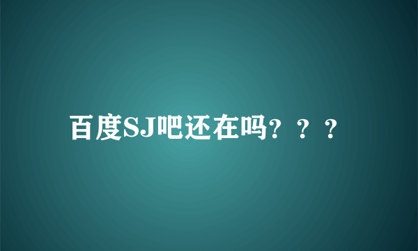 百度SJ吧还在吗？？？