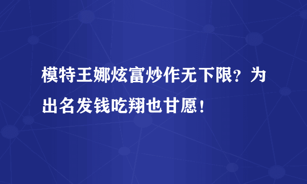 模特王娜炫富炒作无下限？为出名发钱吃翔也甘愿！