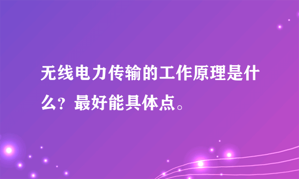 无线电力传输的工作原理是什么？最好能具体点。