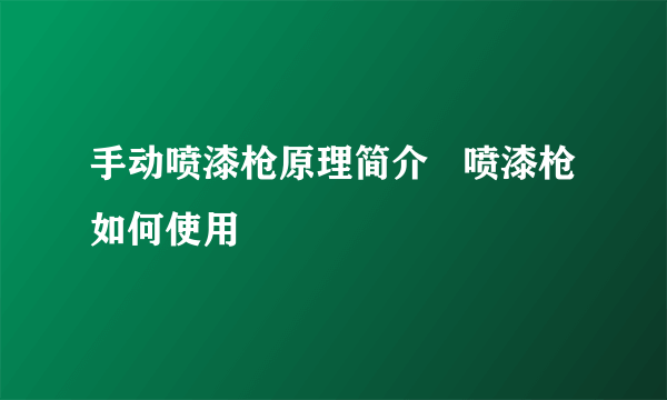 手动喷漆枪原理简介   喷漆枪如何使用