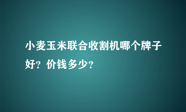 小麦玉米联合收割机哪个牌子好？价钱多少？