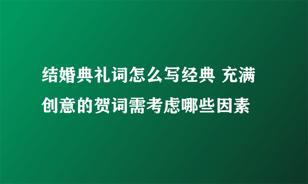 结婚典礼词怎么写经典 充满创意的贺词需考虑哪些因素