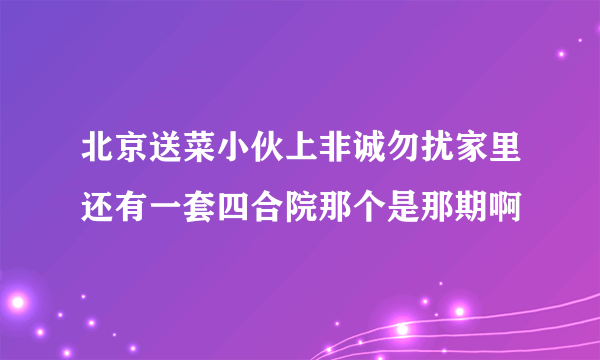 北京送菜小伙上非诚勿扰家里还有一套四合院那个是那期啊