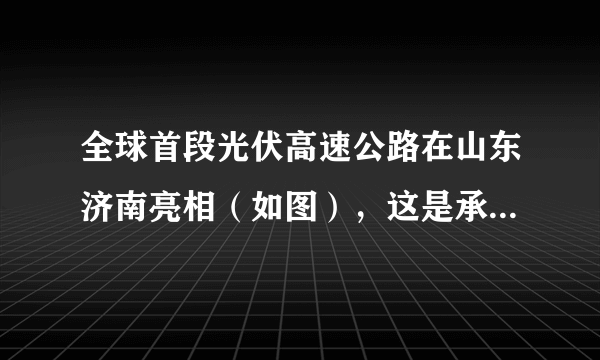 全球首段光伏高速公路在山东济南亮相（如图），这是承载光伏路面研发与铺设的高速公路。路面将收集到的太阳能转化为电能，现已实现并网发电。根据材料完成27～28题。与普通高速公路相比，光伏高速公路具有的突出优势是（　　）①及时汇集路面交通信息②缓解交通拥挤③提供清洁能源④节省土地资源A.①②B.②③C.①④D.③④