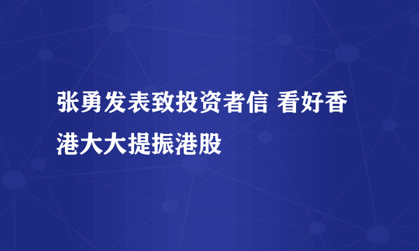 张勇发表致投资者信 看好香港大大提振港股