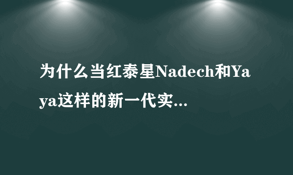 为什么当红泰星Nadech和Yaya这样的新一代实力演技派在中国的知名度不及Mike等人？