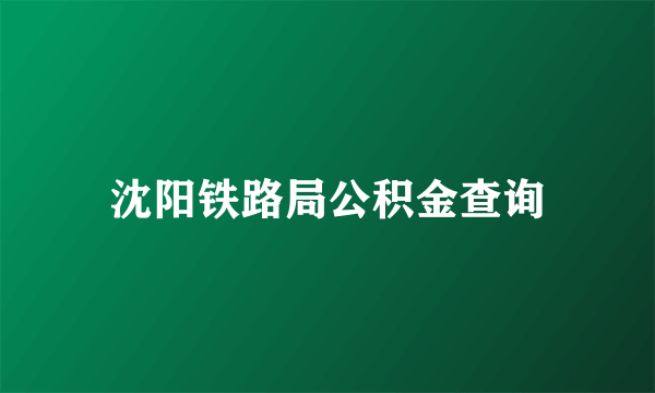 沈阳铁路局公积金查询