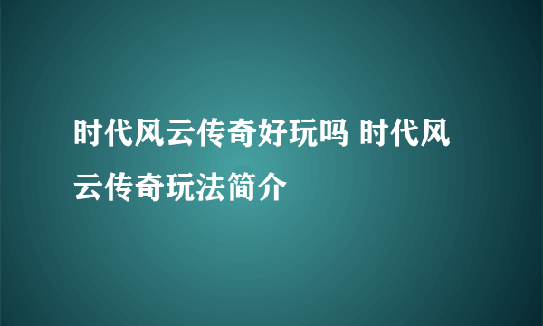 时代风云传奇好玩吗 时代风云传奇玩法简介