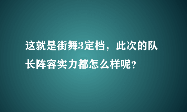 这就是街舞3定档，此次的队长阵容实力都怎么样呢？