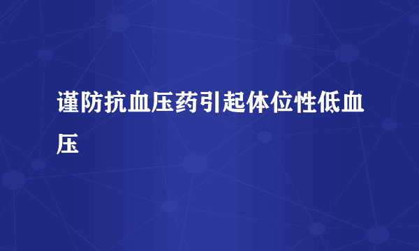 谨防抗血压药引起体位性低血压