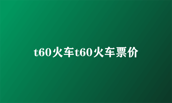 t60火车t60火车票价