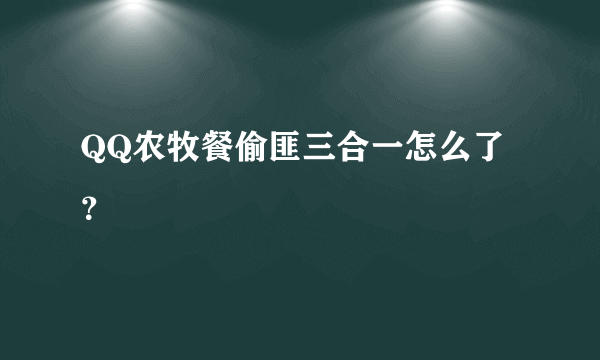 QQ农牧餐偷匪三合一怎么了？