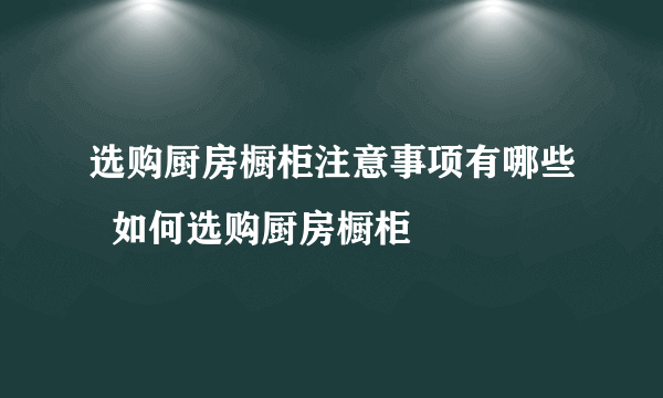 选购厨房橱柜注意事项有哪些  如何选购厨房橱柜