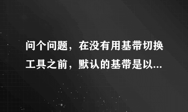 问个问题，在没有用基带切换工具之前，默认的基带是以什么为准？