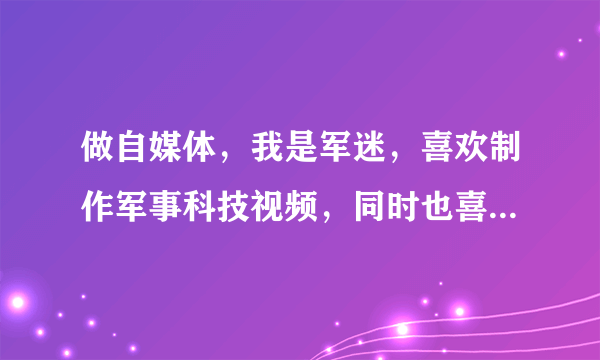 做自媒体，我是军迷，喜欢制作军事科技视频，同时也喜欢写情感文章，该怎么办？