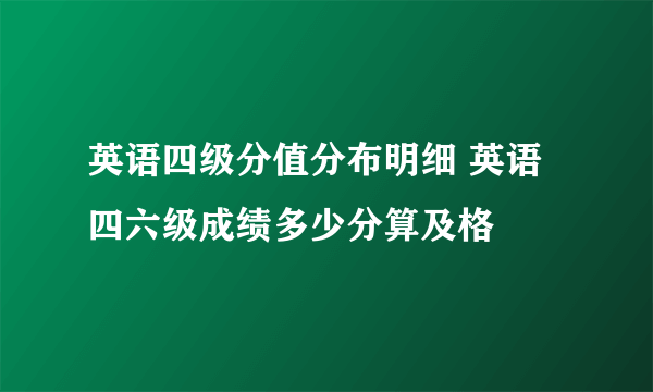 英语四级分值分布明细 英语四六级成绩多少分算及格