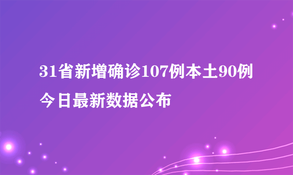 31省新增确诊107例本土90例 今日最新数据公布