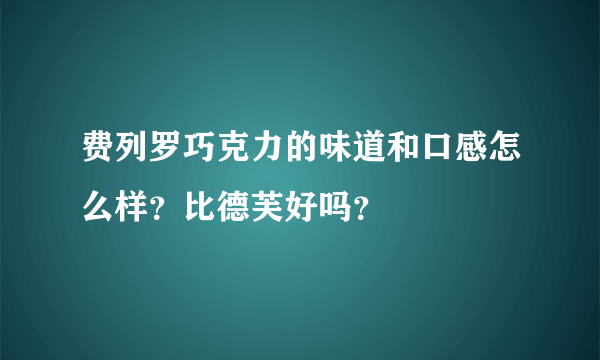 费列罗巧克力的味道和口感怎么样？比德芙好吗？